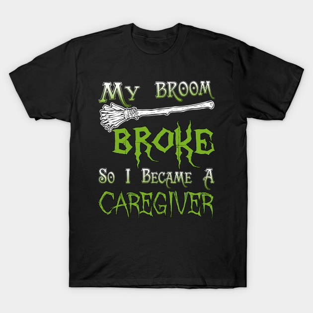 My Broom Broke So I Became A Caregiver T-Shirt by jeaniecheryll